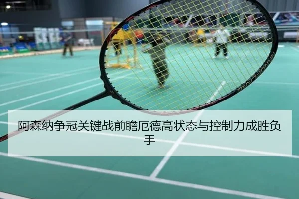阿森纳争冠关键战前瞻厄德高状态与控制力成胜负手