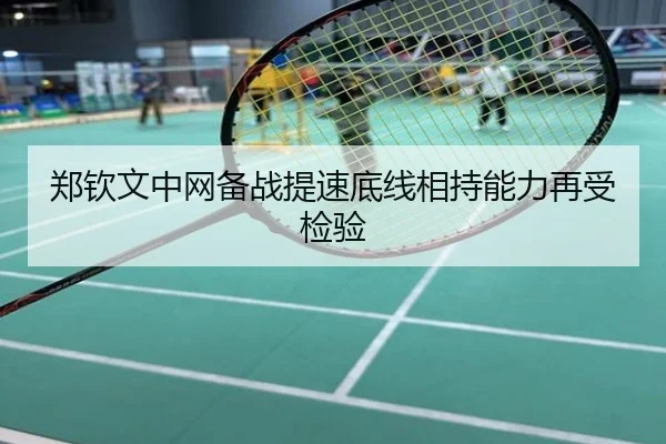 郑钦文中网备战提速底线相持能力再受检验